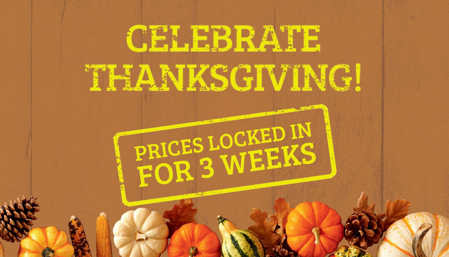 Celebrate Thanksgiving! Prices locked in for 3 weeks.
